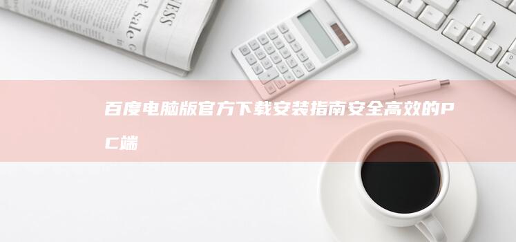 百度电脑版官方下载安装指南：安全高效的PC端安装教程